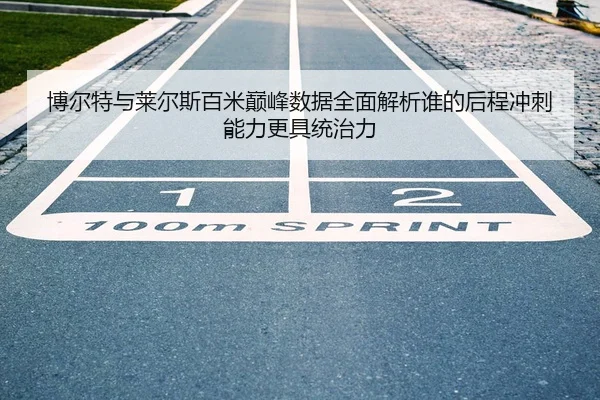博尔特与莱尔斯百米巅峰数据全面解析谁的后程冲刺能力更具统治力