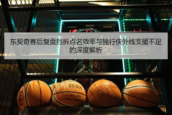 东契奇赛后复盘挡拆点名效率与独行侠外线支援不足的深度解析（MG tiyu）