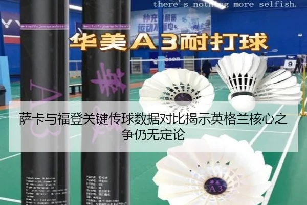 萨卡与福登关键传球数据对比揭示英格兰核心之争仍无定论（MG tiyu）