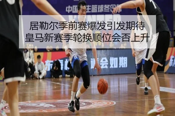 居勒尔季前赛爆发引发期待 皇马新赛季轮换顺位会否上升 - MG tiyu